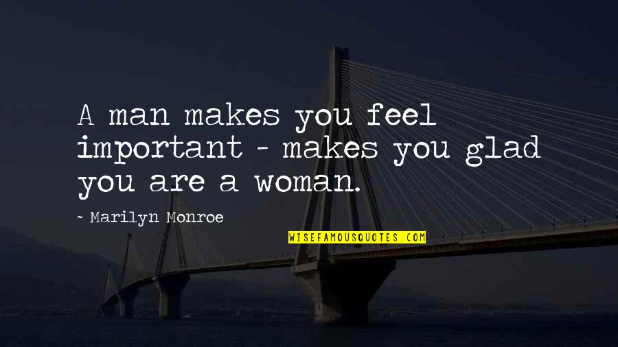 I'm Glad Your My Man Quotes By Marilyn Monroe: A man makes you feel important - makes I'm Glad Your My Man Quotes By Marilyn Monroe: A man makes you feel important - makes