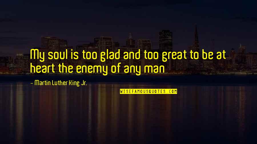 I'm Glad Your My Man Quotes By Martin Luther King Jr.: My soul is too glad and too great