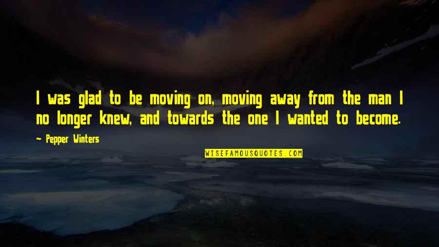 I'm Glad Your My Man Quotes By Pepper Winters: I was glad to be moving on, moving I'm Glad Your My Man Quotes By Pepper Winters: I was glad to be moving on, moving