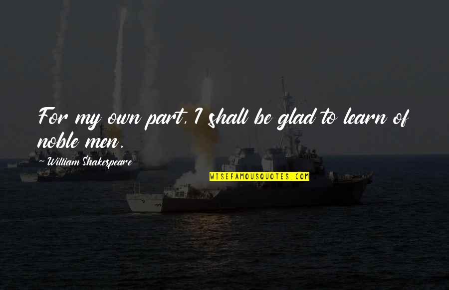 I'm Glad Your My Man Quotes By William Shakespeare: For my own part, I shall be glad I'm Glad Your My Man Quotes By William Shakespeare: For my own part, I shall be glad