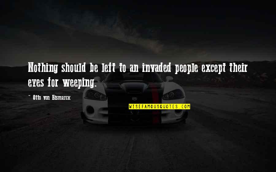 I'm Glad You're Back Quotes By Otto Von Bismarck: Nothing should be left to an invaded people