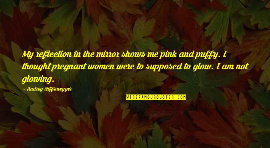 I'm Glowing Quotes By Audrey Niffenegger: My reflection in the mirror shows me pink