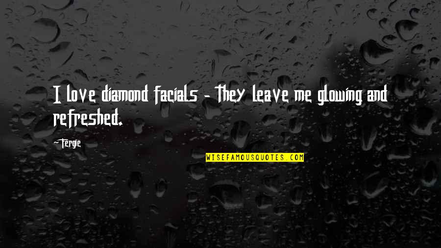 I'm Glowing Quotes By Fergie: I love diamond facials - they leave me