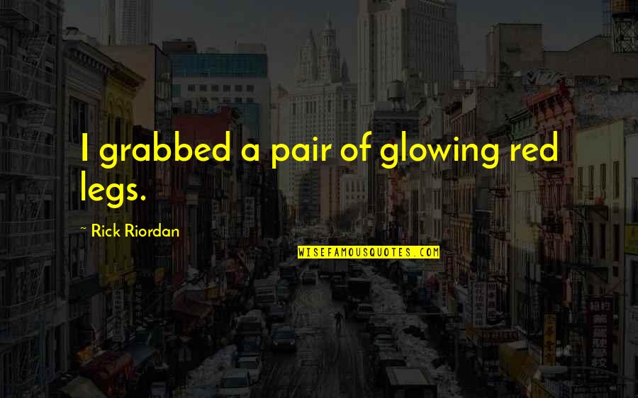 I'm Glowing Quotes By Rick Riordan: I grabbed a pair of glowing red legs.