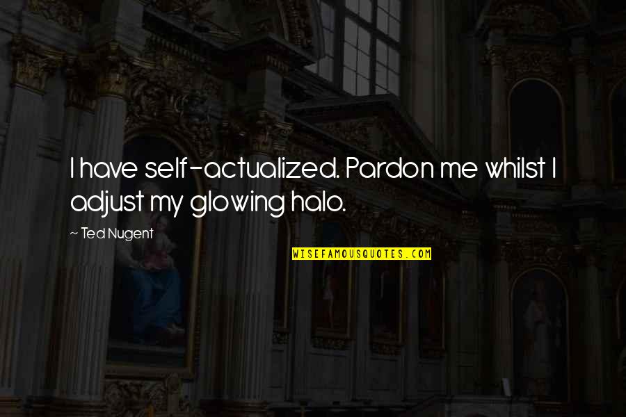 I'm Glowing Quotes By Ted Nugent: I have self-actualized. Pardon me whilst I adjust