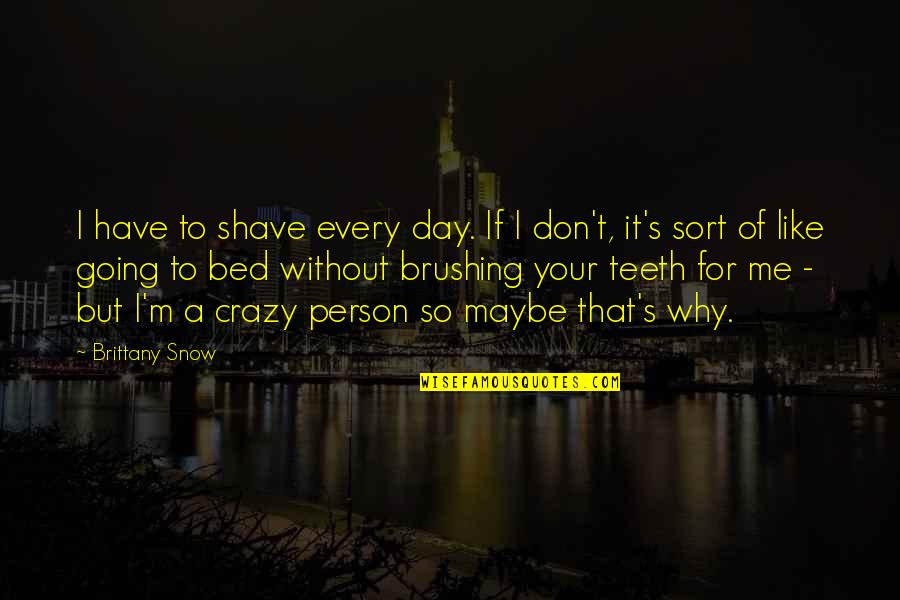 I'm Going Crazy Quotes By Brittany Snow: I have to shave every day. If I I'm Going Crazy Quotes By Brittany Snow: I have to shave every day. If I