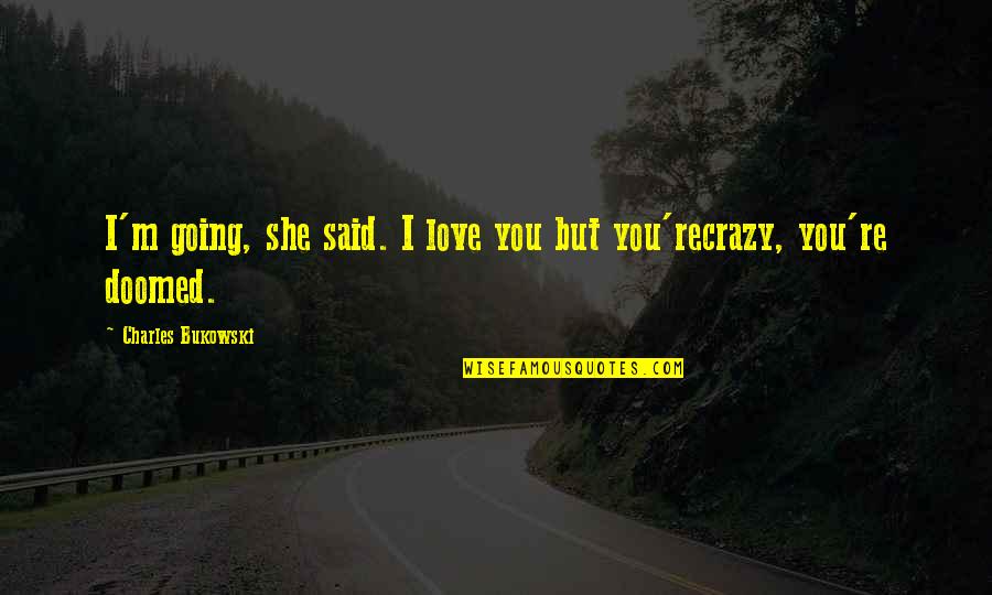 I'm Going Crazy Quotes By Charles Bukowski: I'm going, she said. I love you but I'm Going Crazy Quotes By Charles Bukowski: I'm going, she said. I love you but
