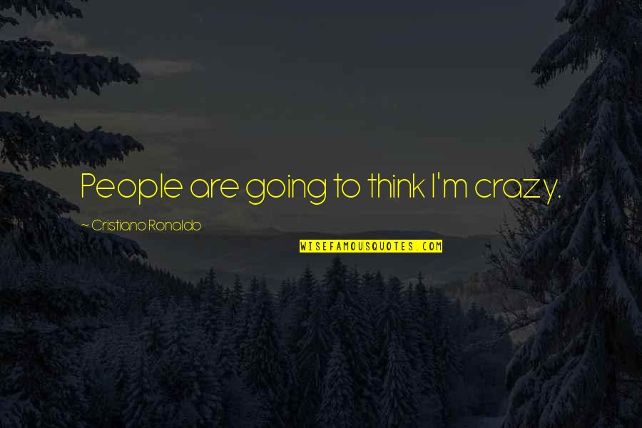 I'm Going Crazy Quotes By Cristiano Ronaldo: People are going to think I'm crazy. I'm Going Crazy Quotes By Cristiano Ronaldo: People are going to think I'm crazy.