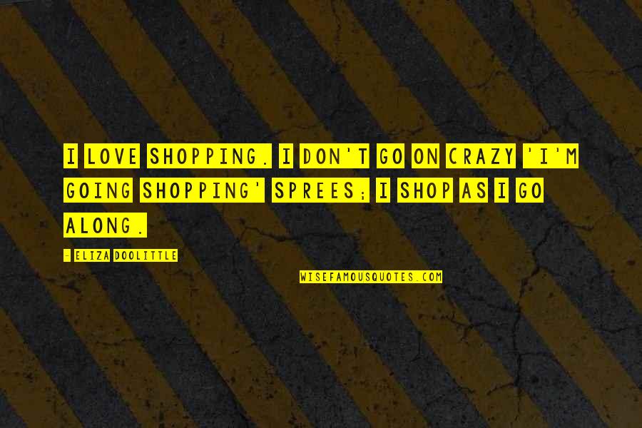 I'm Going Crazy Quotes By Eliza Doolittle: I love shopping. I don't go on crazy I'm Going Crazy Quotes By Eliza Doolittle: I love shopping. I don't go on crazy