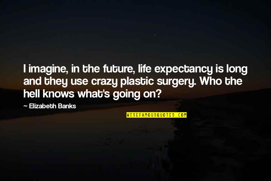 I'm Going Crazy Quotes By Elizabeth Banks: I imagine, in the future, life expectancy is I'm Going Crazy Quotes By Elizabeth Banks: I imagine, in the future, life expectancy is