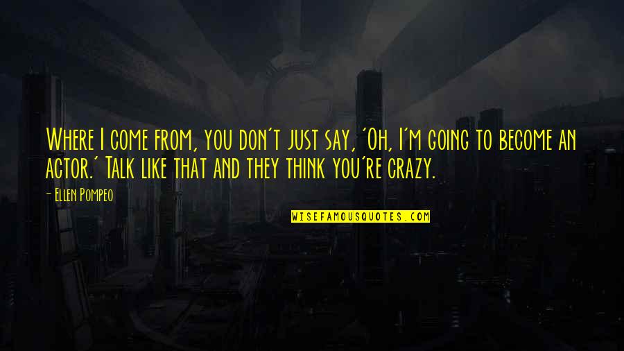 I'm Going Crazy Quotes By Ellen Pompeo: Where I come from, you don't just say, I'm Going Crazy Quotes By Ellen Pompeo: Where I come from, you don't just say,