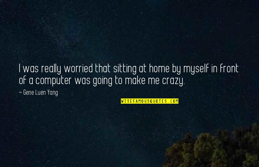 I'm Going Crazy Quotes By Gene Luen Yang: I was really worried that sitting at home I'm Going Crazy Quotes By Gene Luen Yang: I was really worried that sitting at home
