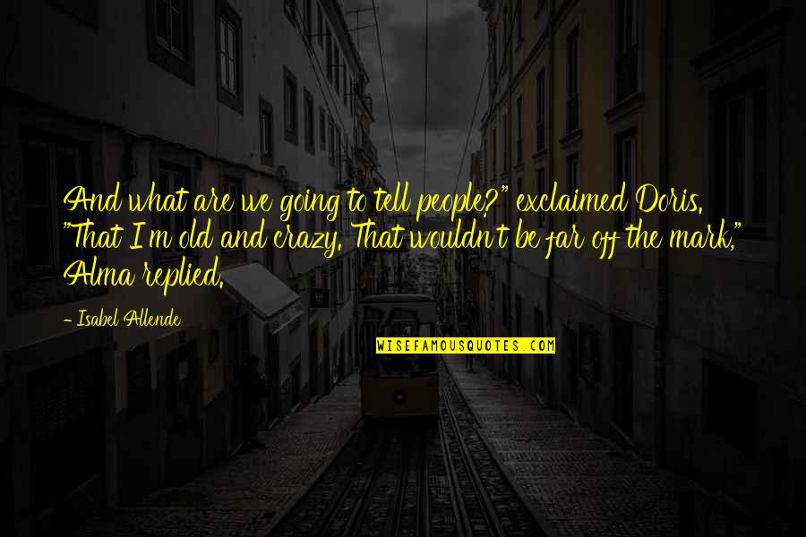 I'm Going Crazy Quotes By Isabel Allende: And what are we going to tell people?" I'm Going Crazy Quotes By Isabel Allende: And what are we going to tell people?"