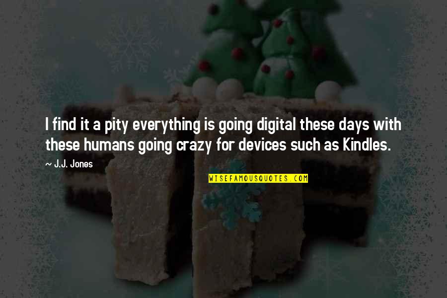 I'm Going Crazy Quotes By J.J. Jones: I find it a pity everything is going I'm Going Crazy Quotes By J.J. Jones: I find it a pity everything is going