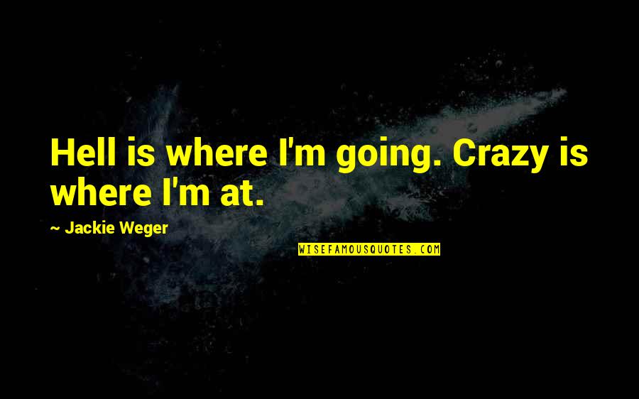 I'm Going Crazy Quotes By Jackie Weger: Hell is where I'm going. Crazy is where I'm Going Crazy Quotes By Jackie Weger: Hell is where I'm going. Crazy is where