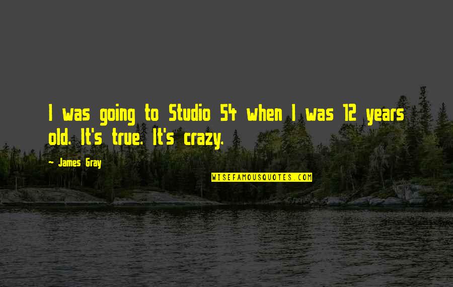 I'm Going Crazy Quotes By James Gray: I was going to Studio 54 when I