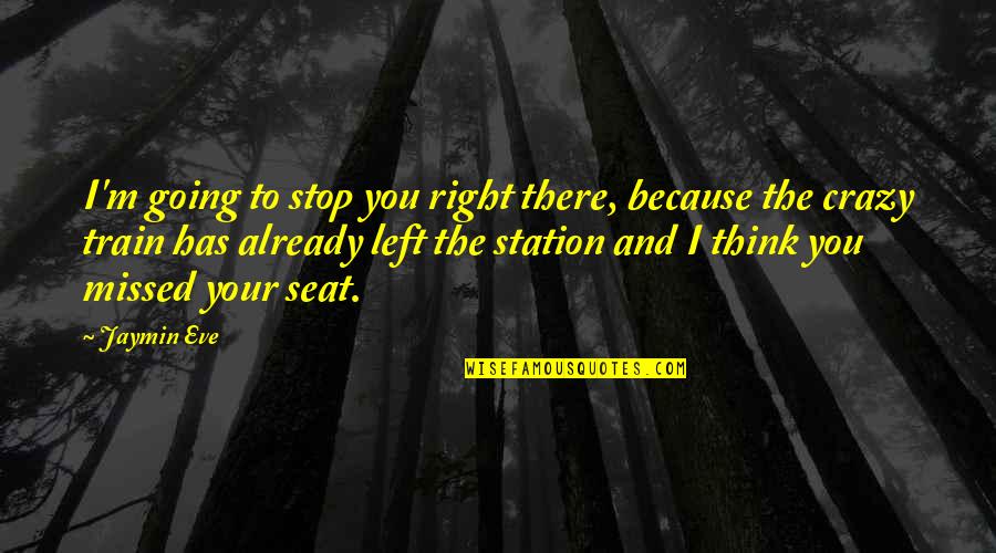 I'm Going Crazy Quotes By Jaymin Eve: I'm going to stop you right there, because I'm Going Crazy Quotes By Jaymin Eve: I'm going to stop you right there, because