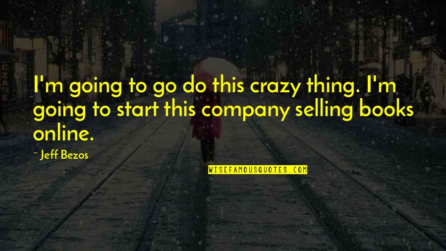 I'm Going Crazy Quotes By Jeff Bezos: I'm going to go do this crazy thing. I'm Going Crazy Quotes By Jeff Bezos: I'm going to go do this crazy thing.