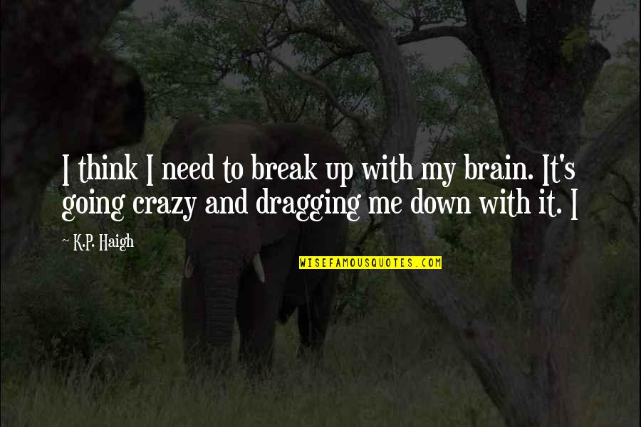 I'm Going Crazy Quotes By K.P. Haigh: I think I need to break up with I'm Going Crazy Quotes By K.P. Haigh: I think I need to break up with