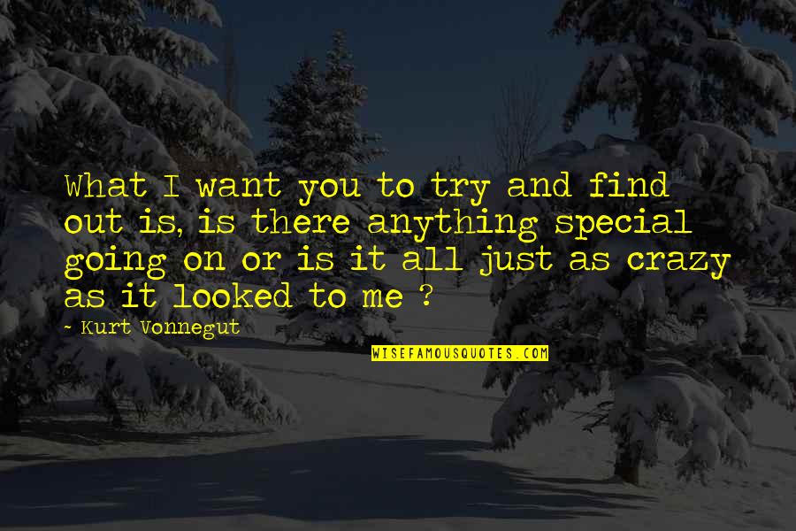 I'm Going Crazy Quotes By Kurt Vonnegut: What I want you to try and find I'm Going Crazy Quotes By Kurt Vonnegut: What I want you to try and find