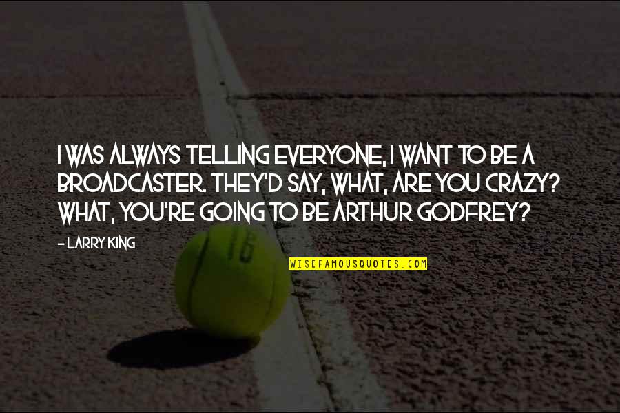 I'm Going Crazy Quotes By Larry King: I was always telling everyone, I want to I'm Going Crazy Quotes By Larry King: I was always telling everyone, I want to