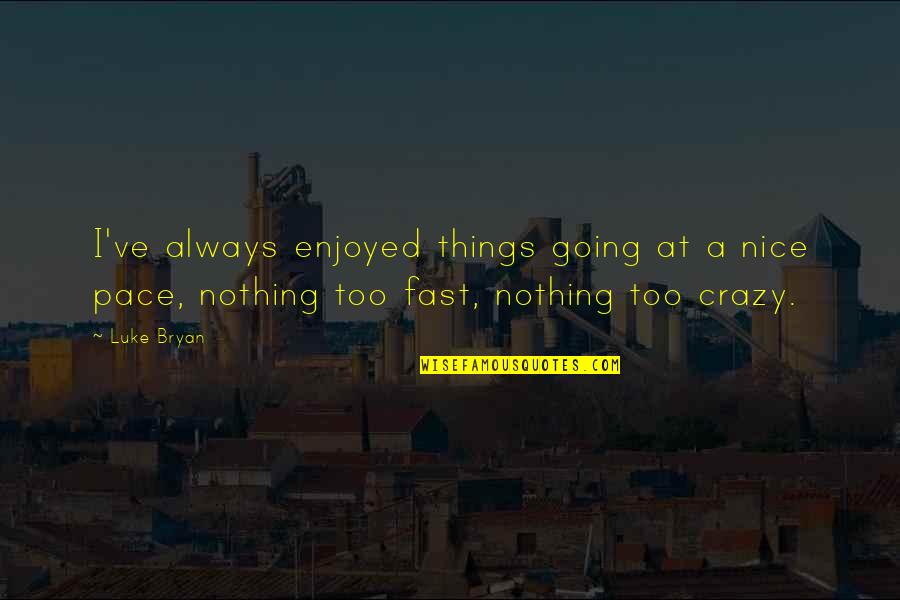I'm Going Crazy Quotes By Luke Bryan: I've always enjoyed things going at a nice
