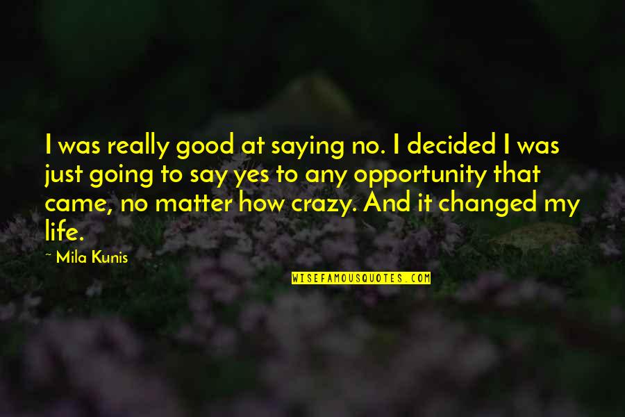 I'm Going Crazy Quotes By Mila Kunis: I was really good at saying no. I I'm Going Crazy Quotes By Mila Kunis: I was really good at saying no. I