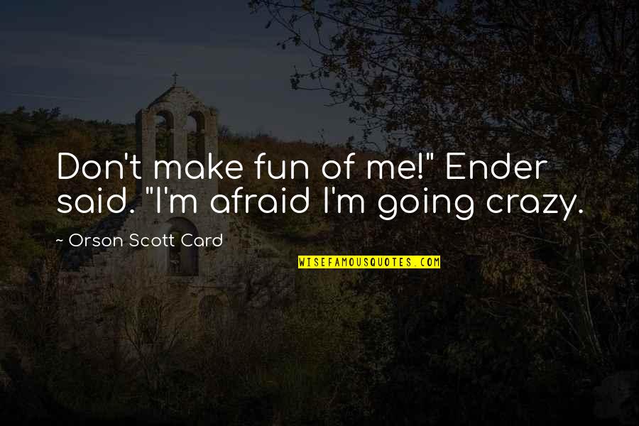 I'm Going Crazy Quotes By Orson Scott Card: Don't make fun of me!" Ender said. "I'm I'm Going Crazy Quotes By Orson Scott Card: Don't make fun of me!" Ender said. "I'm