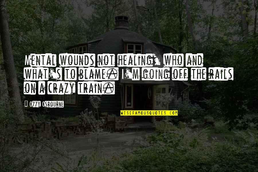 I'm Going Crazy Quotes By Ozzy Osbourne: Mental wounds not healing, who and what's to