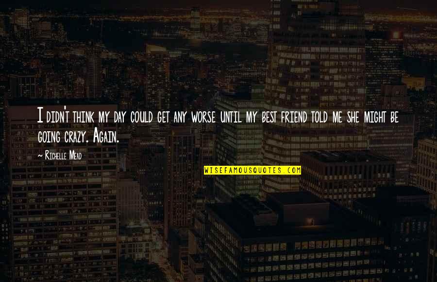 I'm Going Crazy Quotes By Richelle Mead: I didn't think my day could get any I'm Going Crazy Quotes By Richelle Mead: I didn't think my day could get any