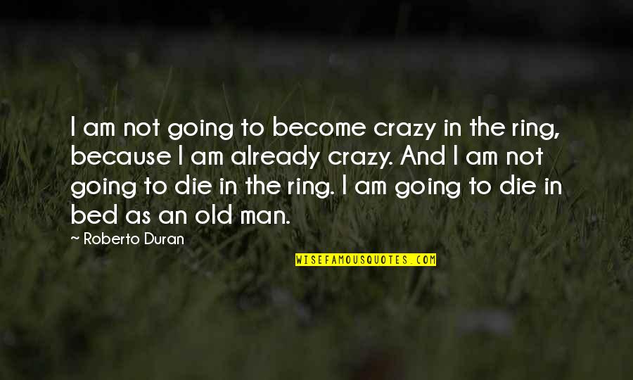 I'm Going Crazy Quotes By Roberto Duran: I am not going to become crazy in
