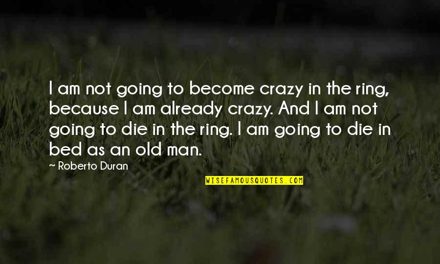 I'm Going Crazy Quotes By Roberto Duran: I am not going to become crazy in I'm Going Crazy Quotes By Roberto Duran: I am not going to become crazy in