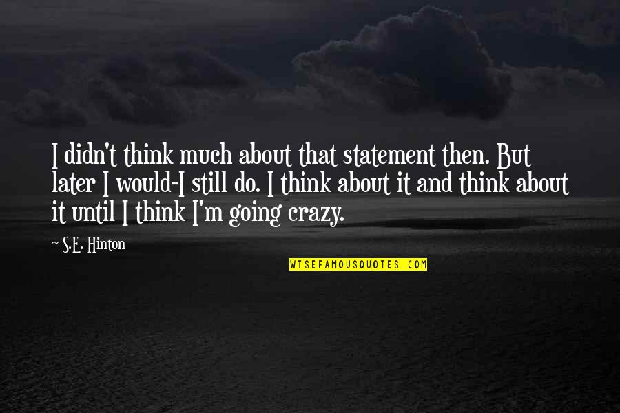 I'm Going Crazy Quotes By S.E. Hinton: I didn't think much about that statement then. I'm Going Crazy Quotes By S.E. Hinton: I didn't think much about that statement then.