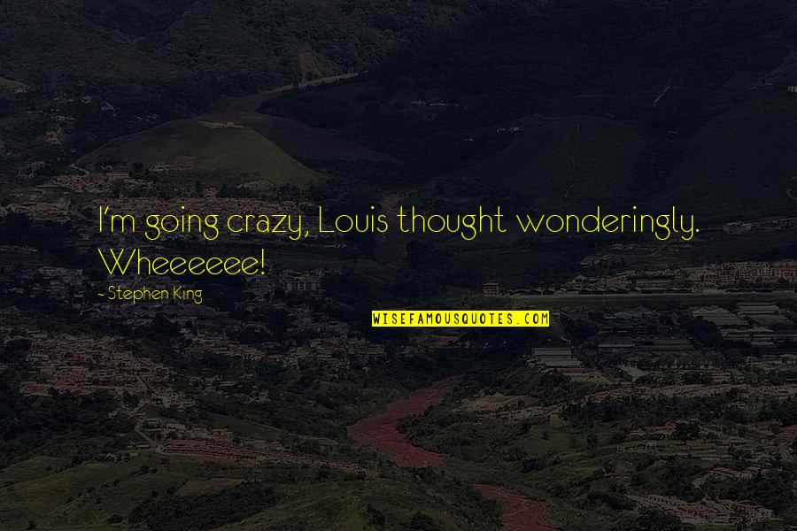 I'm Going Crazy Quotes By Stephen King: I'm going crazy, Louis thought wonderingly. Wheeeeee! I'm Going Crazy Quotes By Stephen King: I'm going crazy, Louis thought wonderingly. Wheeeeee!