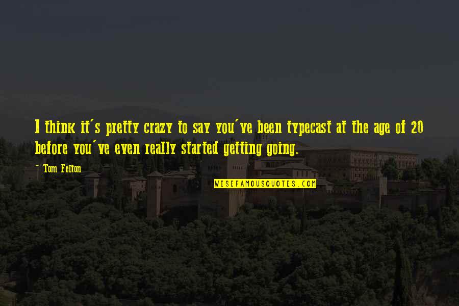 I'm Going Crazy Quotes By Tom Felton: I think it's pretty crazy to say you've I'm Going Crazy Quotes By Tom Felton: I think it's pretty crazy to say you've