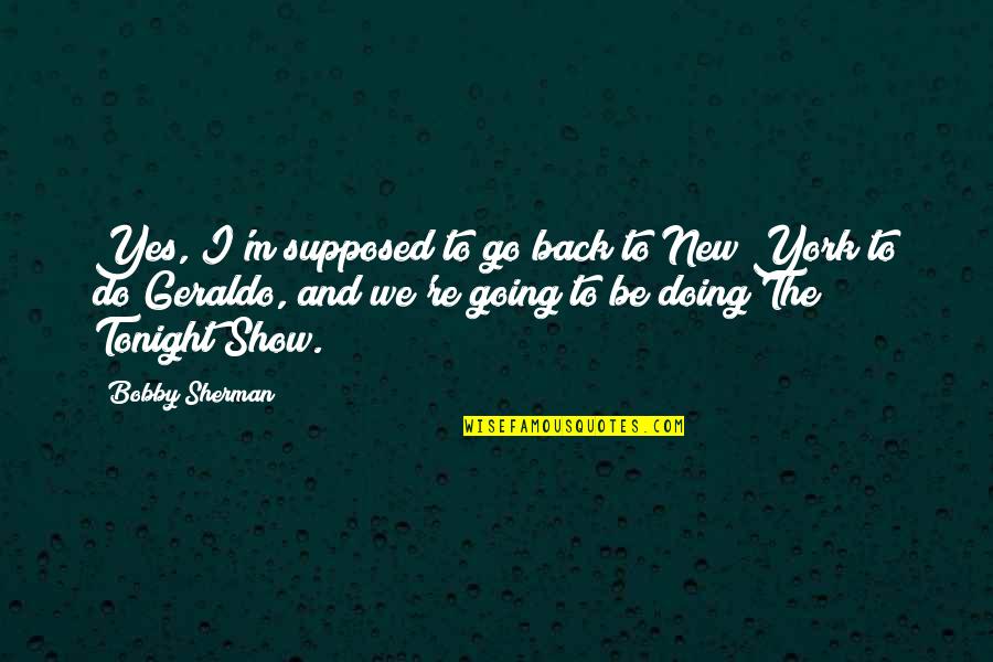 I'm Going Out Tonight Quotes By Bobby Sherman: Yes, I'm supposed to go back to New