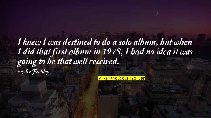 I'm Going Solo Quotes By Ace Frehley: I knew I was destined to do a I'm Going Solo Quotes By Ace Frehley: I knew I was destined to do a
