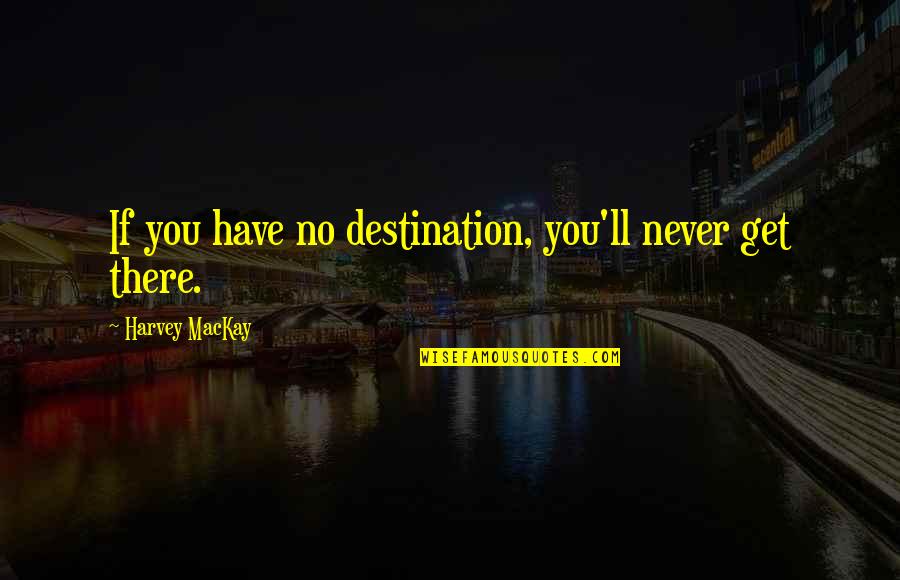 Im Going Somewhere Quotes By Harvey MacKay: If you have no destination, you'll never get
