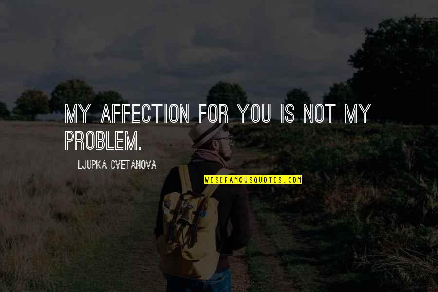 Im Going To Be Single Forever Quotes By Ljupka Cvetanova: My affection for you is not my problem.