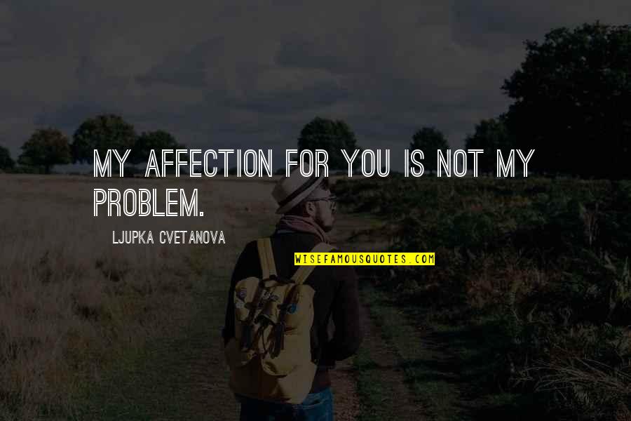 Im Going To Be Single Forever Quotes By Ljupka Cvetanova: My affection for you is not my problem. Im Going To Be Single Forever Quotes By Ljupka Cvetanova: My affection for you is not my problem.