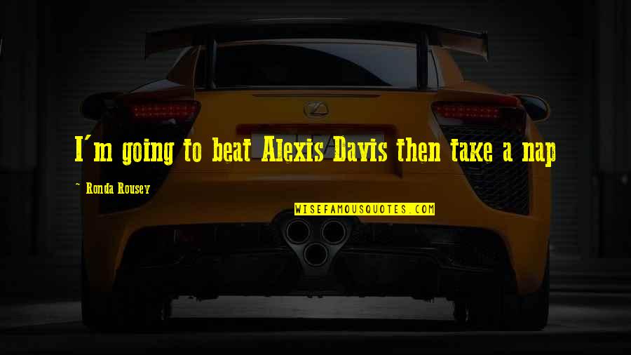 I'm Going To Beat You Quotes By Ronda Rousey: I'm going to beat Alexis Davis then take