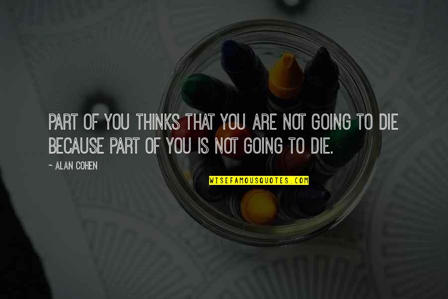 I'm Going To Die Soon Quotes By Alan Cohen: Part of you thinks that you are not I'm Going To Die Soon Quotes By Alan Cohen: Part of you thinks that you are not