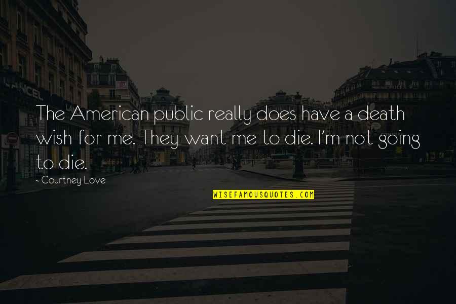 I'm Going To Die Soon Quotes By Courtney Love: The American public really does have a death I'm Going To Die Soon Quotes By Courtney Love: The American public really does have a death