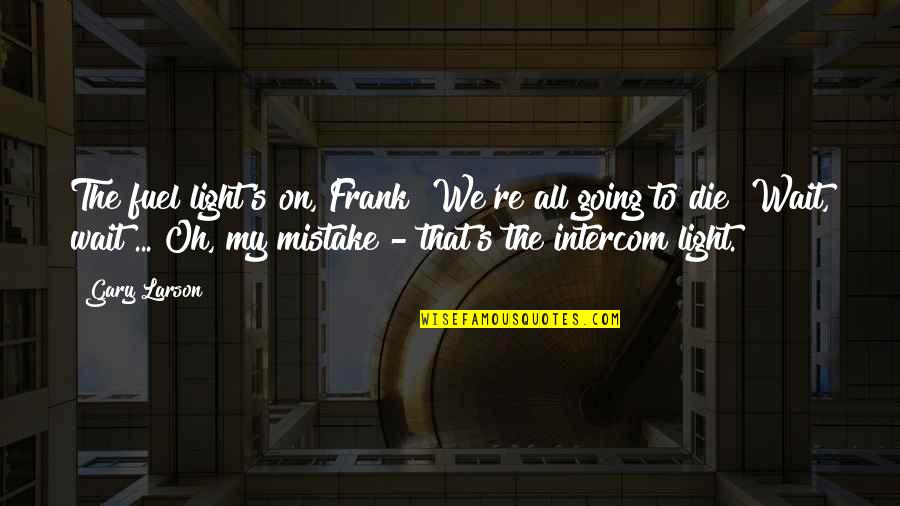 I'm Going To Die Soon Quotes By Gary Larson: The fuel light's on, Frank! We're all going I'm Going To Die Soon Quotes By Gary Larson: The fuel light's on, Frank! We're all going