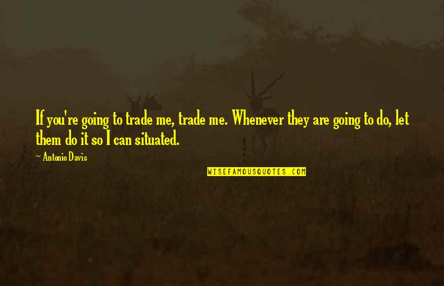 I'm Going To Do Me Quotes By Antonio Davis: If you're going to trade me, trade me.