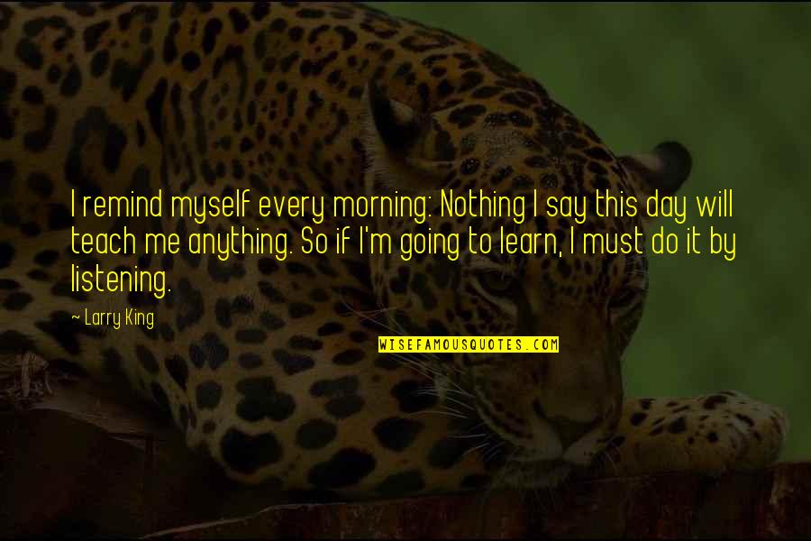 I'm Going To Do Me Quotes By Larry King: I remind myself every morning: Nothing I say