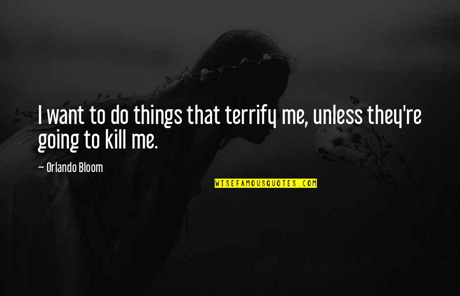 I'm Going To Do Me Quotes By Orlando Bloom: I want to do things that terrify me,