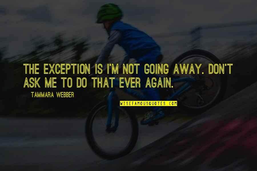 I'm Going To Do Me Quotes By Tammara Webber: The exception is I'm not going away. Don't