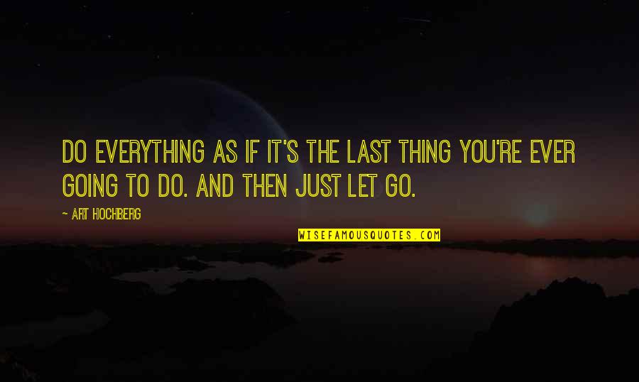 I'm Going To Do My Own Thing Quotes By Art Hochberg: Do everything as if it's the last thing