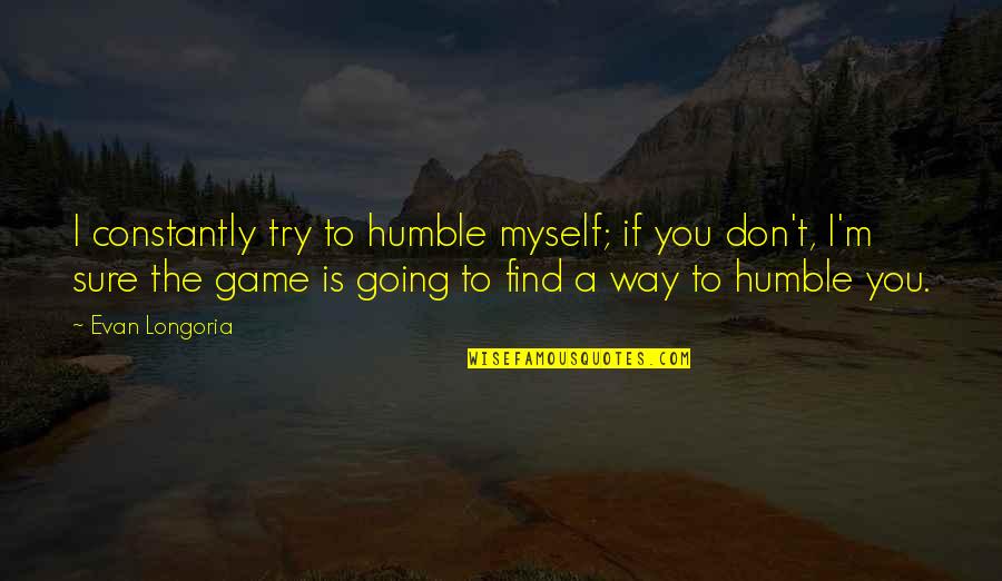 I'm Going To Find You Quotes By Evan Longoria: I constantly try to humble myself; if you